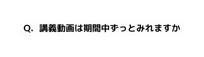 Q 講義動画は期間中ずっとみれますか