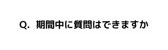 Q 期間中に質問はできますか